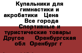 Купальники для гимнастики и акробатики › Цена ­ 1 500 - Все города Спортивные и туристические товары » Другое   . Оренбургская обл.,Оренбург г.